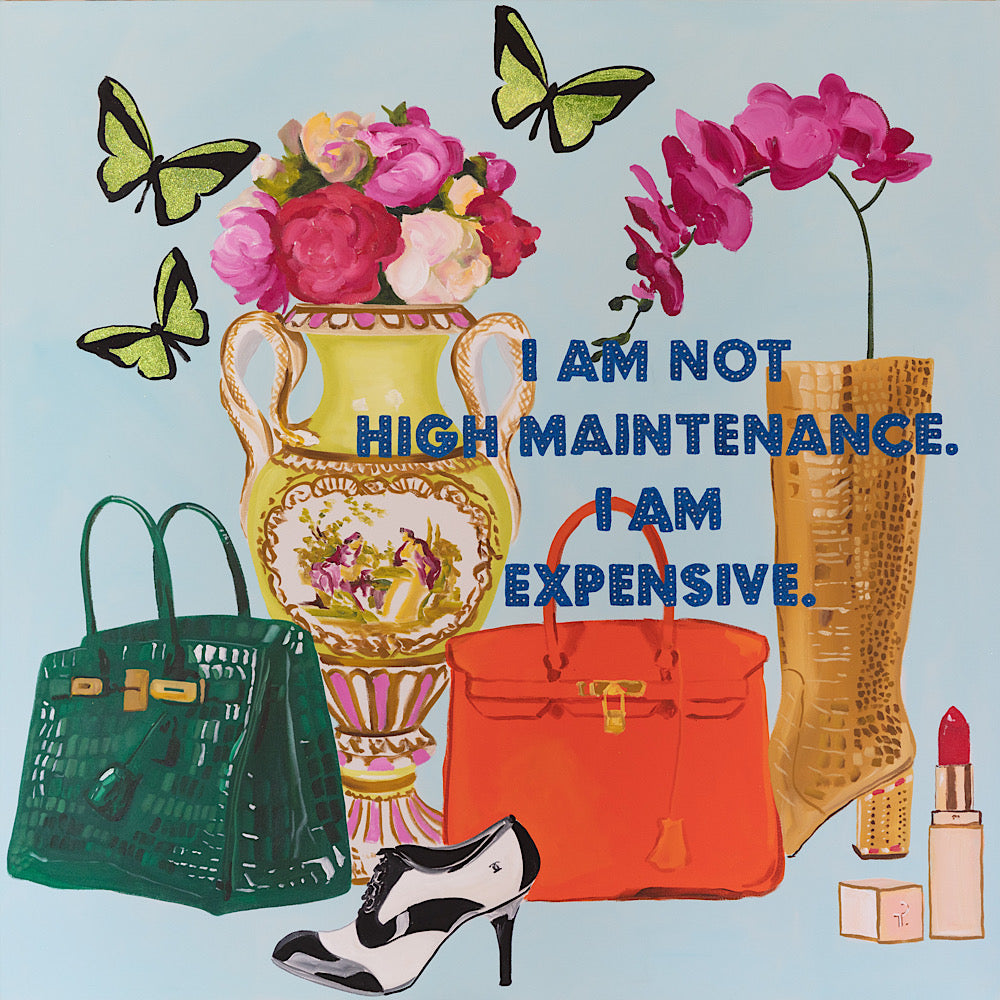 I Am Not High Maintenance. I Am Expensive. Still Life
