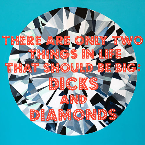 There Are Only Two Things in Life That Should Be Big: Dicks and Diamonds