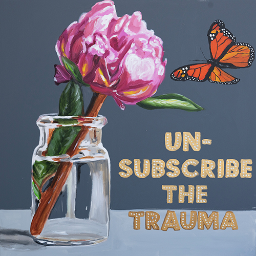 Un-Subscribe the Trauma  |  36 x 36in