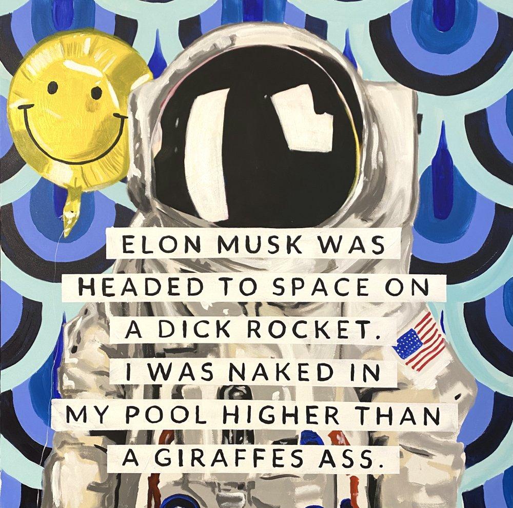 Elon Musk Was Headed to Space on a Dick Rocket. I Was Naked in My Pool Higher Than a Giraffes Ass.  |  48 x 48in