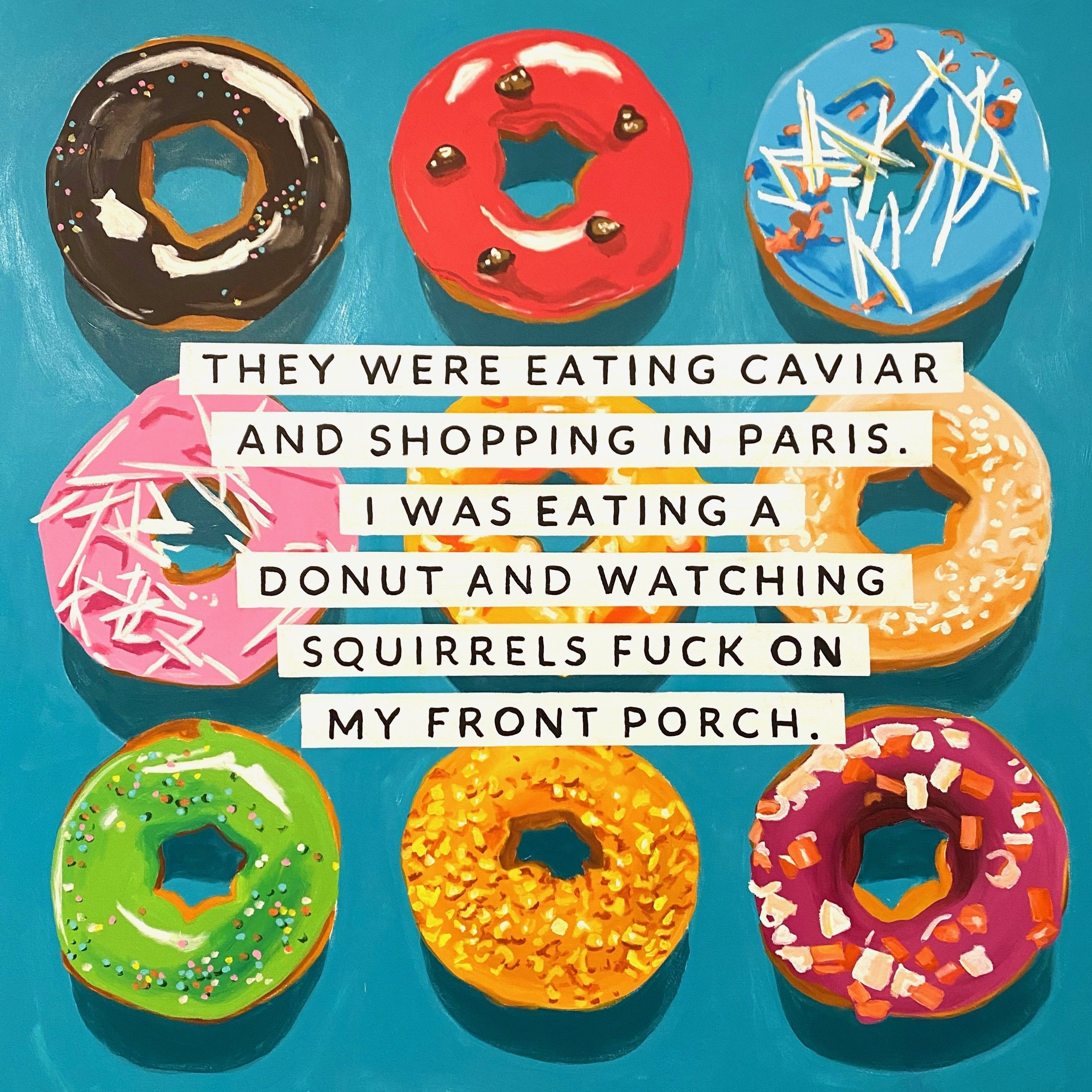 They Were Eating Caviar and Shopping in Paris. I Was Eating a Donut and Watching Squirrels Fuck on My Front Porch.