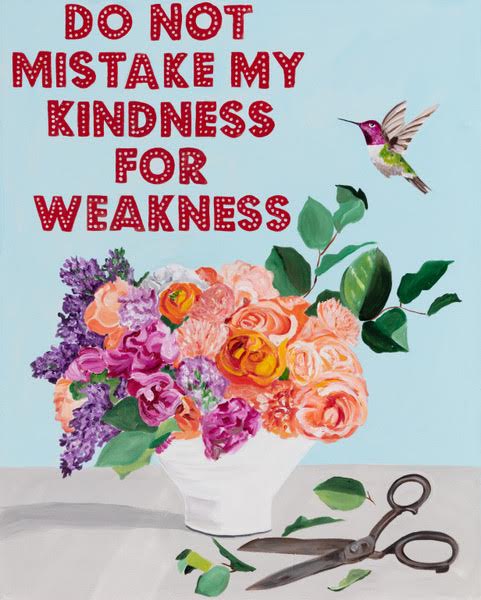 Do Not Mistake My Kindness for Weakness
